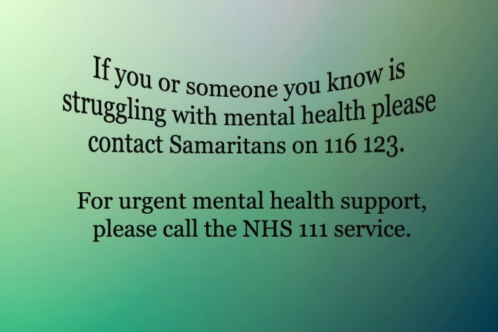 Photo text: If you or someone you know is struggling with mental health please contact Samaritans on 166 123.

for urgent mental health support, please call the NHS 111 service. 